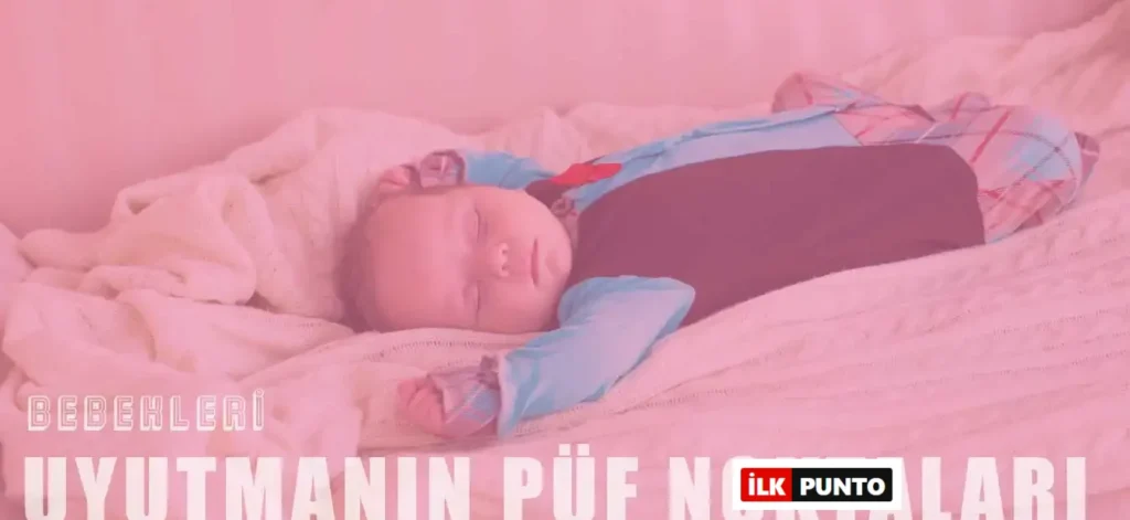 Bebeğinizi Kolay Uyutmak İçin Bilmeniz Gereken 7 Püf Nokta