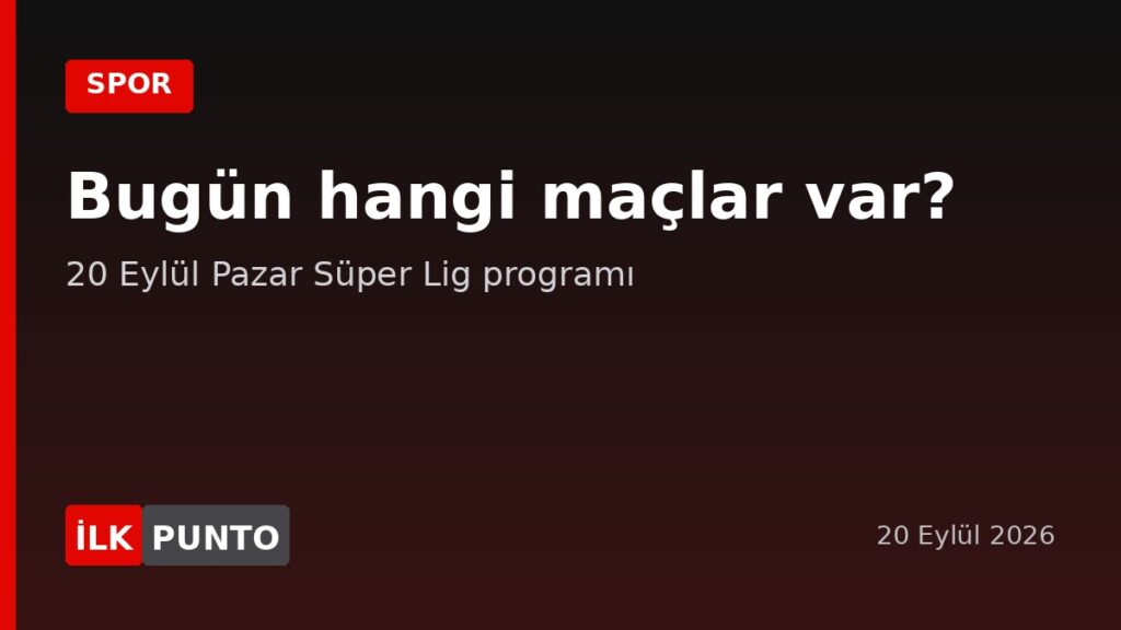 Bugün hangi maçlar var 20 Eylül 2026 Süper Lig programı