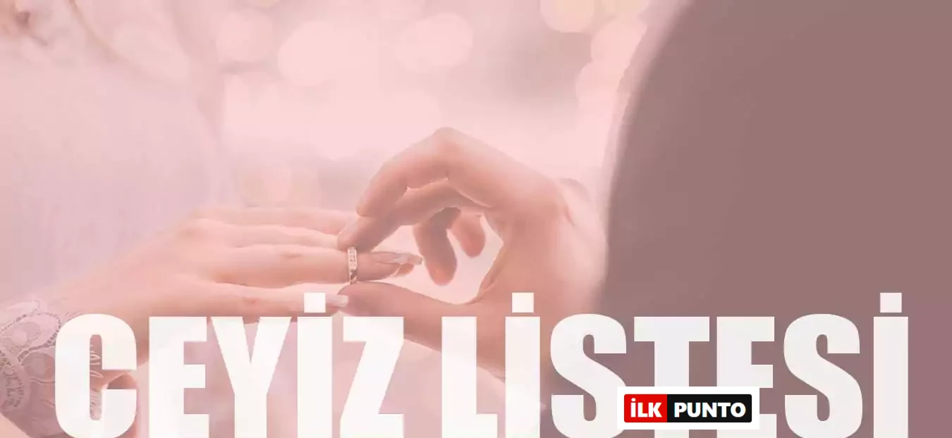 Çeyiz Listesi: Erkek ve Kız Tarafının Alması Gereken Eşyalar