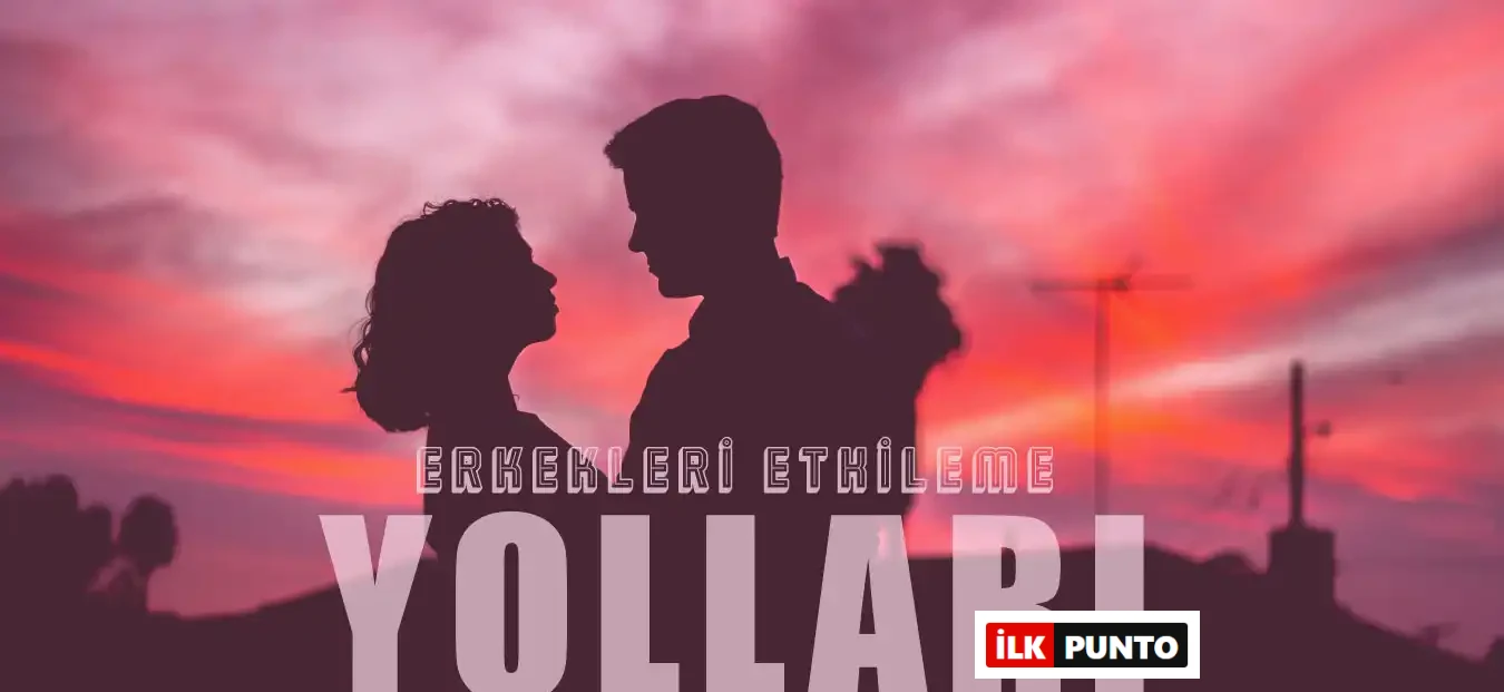 Erkekleri Etkilemek İçin En İyi 10 Yöntem