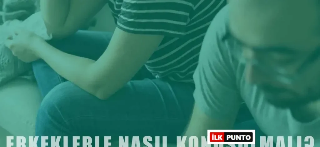 Erkeklerle Nasıl Konuşulmalı? Yapılması Gerekenler