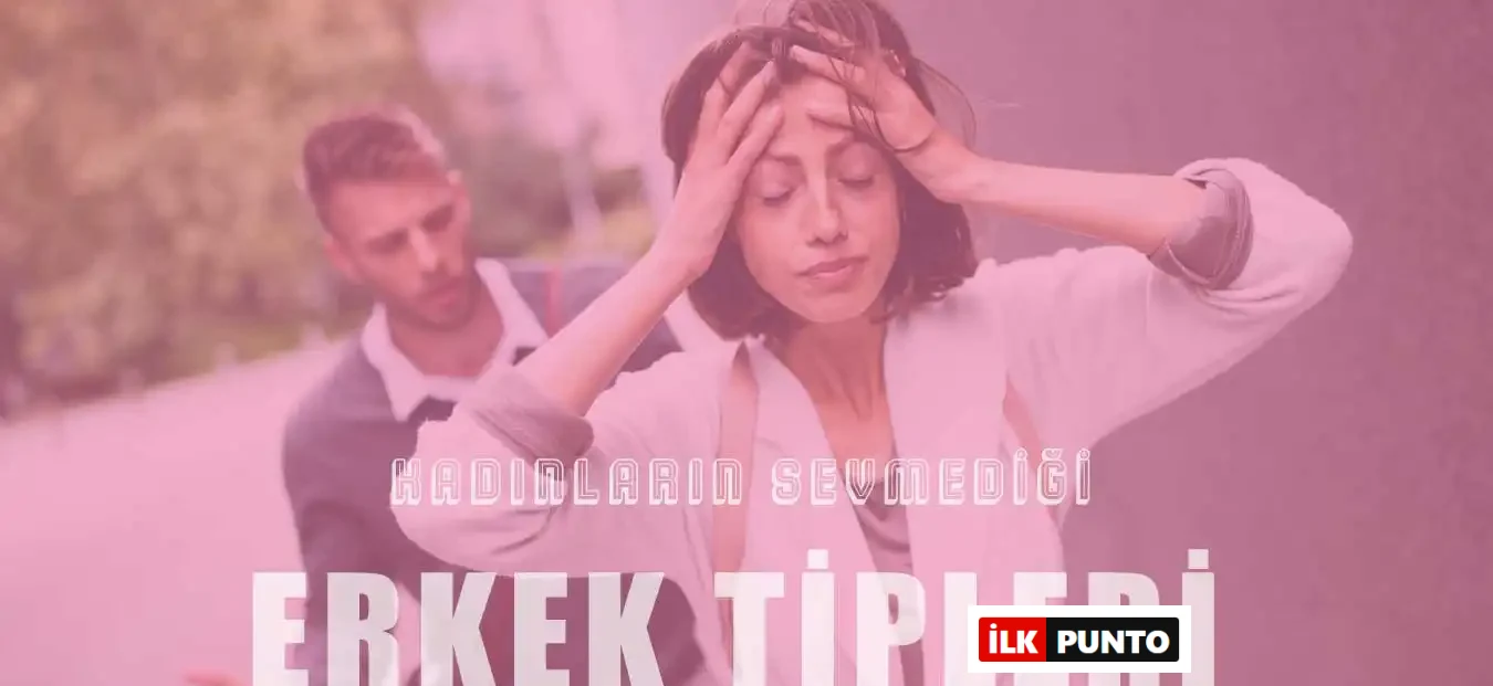Kadınların Hoşlanmadığı 10 Erkek Tipi