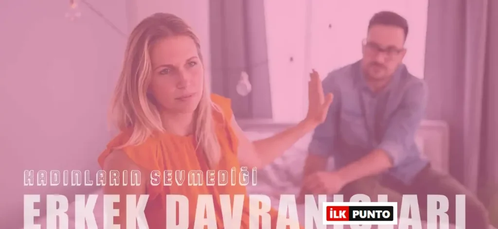 Kadınların Sevmediği 10 Erkek Davranışı