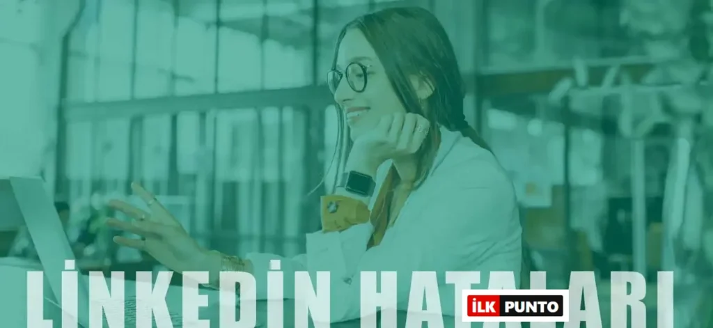 Linkedin Kullanırken Yapılan Hatalar