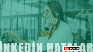 Linkedin Kullanırken Yapılan Hatalar