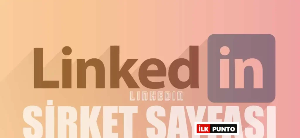 Linkedin Şirketi Hesabı (Sayfası) Nasıl Açılır ve Yönetilir?