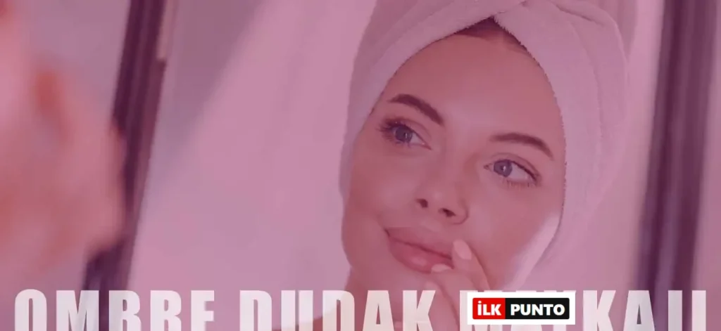 Ombre Dudak Makyajı Nedir? Stilleri ve Yapılışı