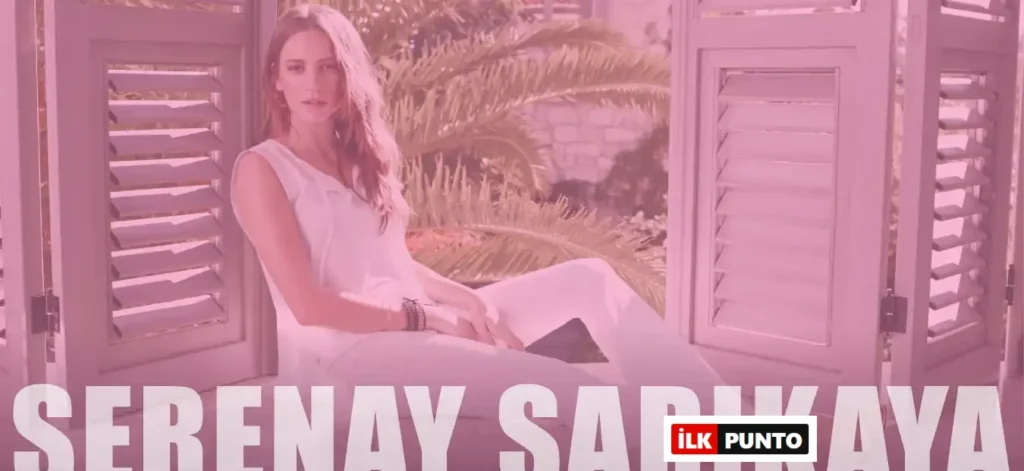 Serenay Sarıkaya Kimdir? Hayatı ve Biyografisi