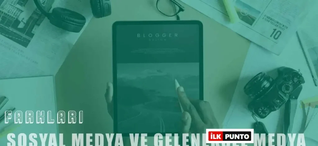 Sosyal Medyanın Geleneksel Medyadan Farkı Neler?