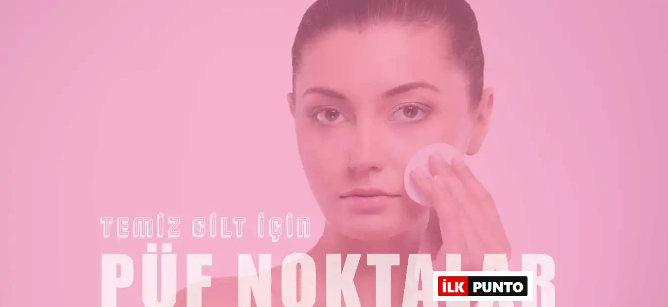 Temiz Bir Cilt İçin Uygulanması Gereken Püf Noktalar