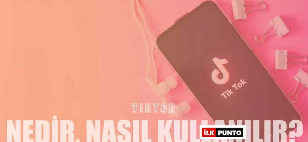 TikTok Nedir, Nasıl Kullanılır, Güvenli midir?