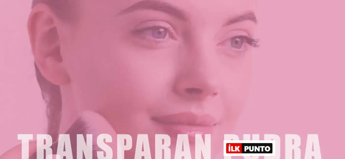 Transparan Pudra Nedir? Ne İşe Yarar ve Nasıl Uygulanır?